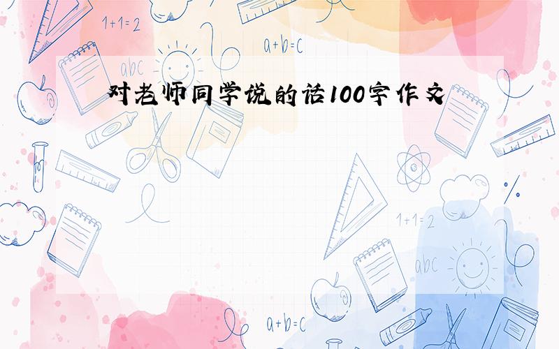 对老师同学说的话100字作文