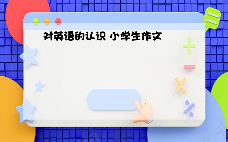 对英语的认识 小学生作文