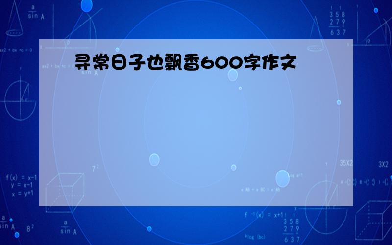 寻常日子也飘香600字作文