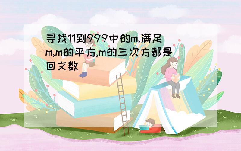 寻找11到999中的m,满足m,m的平方,m的三次方都是回文数