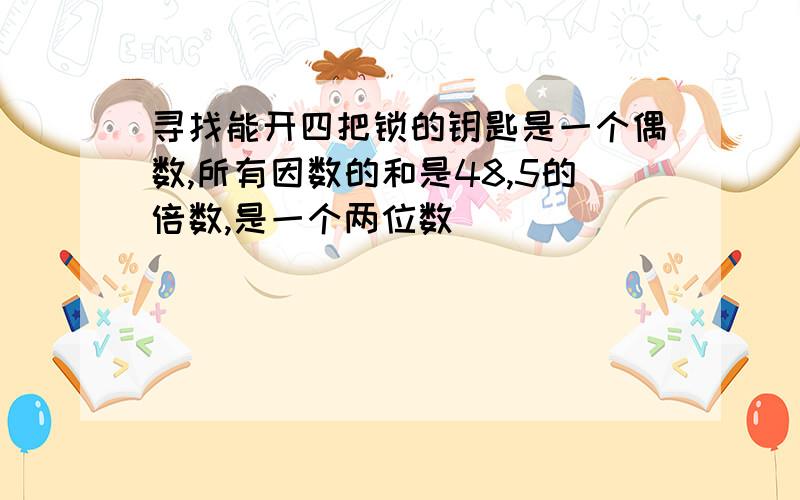 寻找能开四把锁的钥匙是一个偶数,所有因数的和是48,5的倍数,是一个两位数