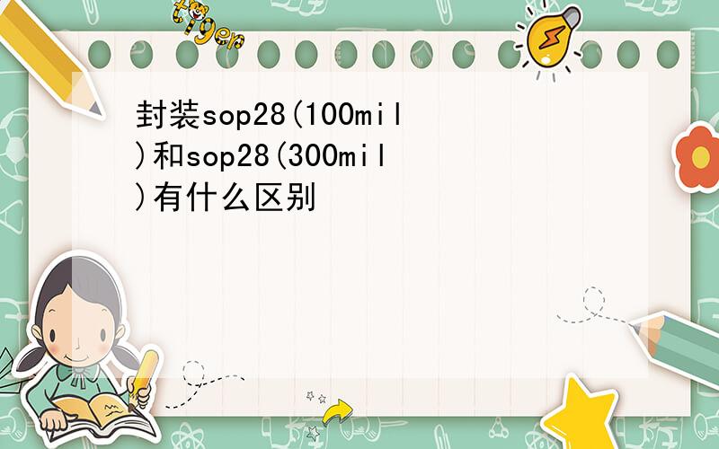 封装sop28(100mil)和sop28(300mil)有什么区别