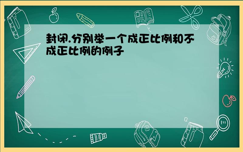 封闭.分别举一个成正比例和不成正比例的例子