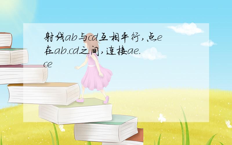 射线ab与cd互相平行,点e在ab.cd之间,连接ae.ce