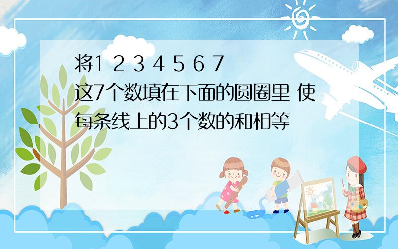 将1 2 3 4 5 6 7这7个数填在下面的圆圈里 使每条线上的3个数的和相等