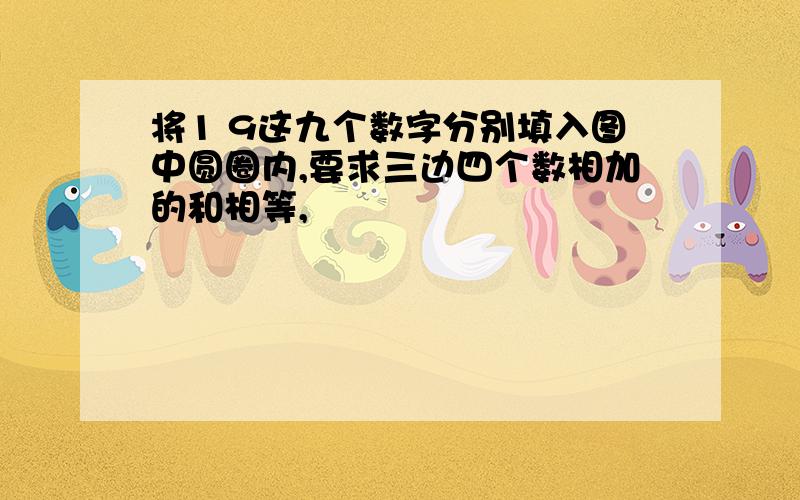 将1 9这九个数字分别填入图中圆圈内,要求三边四个数相加的和相等,