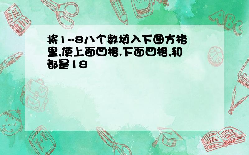 将1--8八个数填入下图方格里,使上面四格.下面四格,和都是18