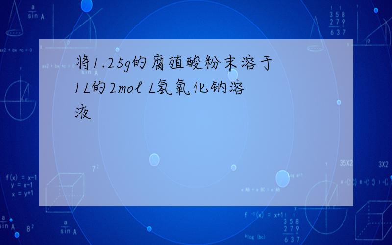 将1.25g的腐殖酸粉末溶于1L的2mol L氢氧化钠溶液