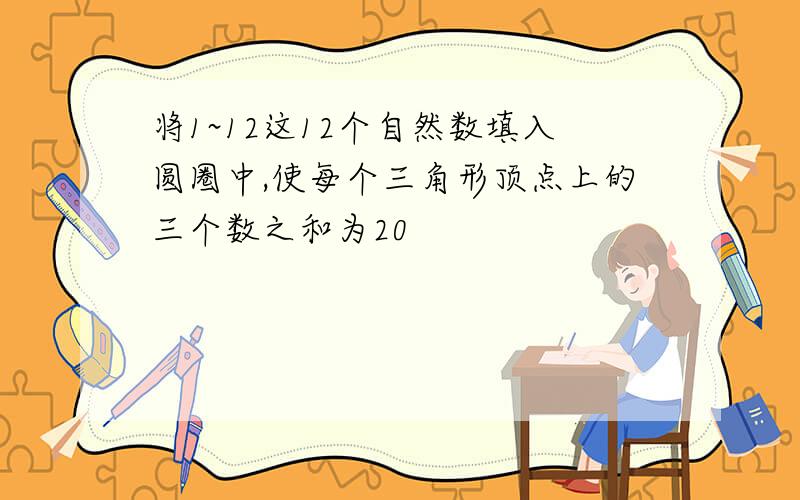 将1~12这12个自然数填入圆圈中,使每个三角形顶点上的三个数之和为20