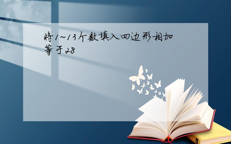 将1~13个数填入四边形相加等于28