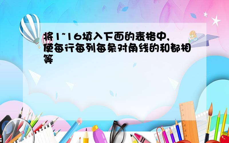 将1~16填入下面的表格中,使每行每列每条对角线的和都相等