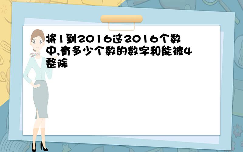 将1到2016这2016个数中,有多少个数的数字和能被4整除