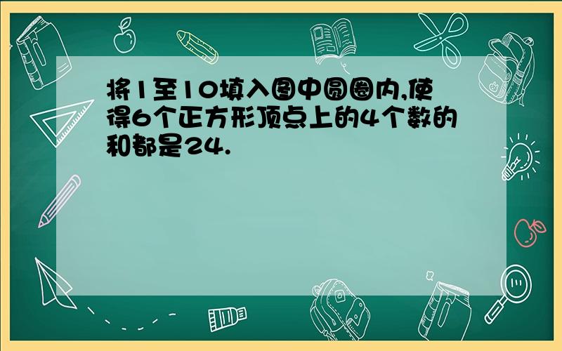 将1至10填入图中圆圈内,使得6个正方形顶点上的4个数的和都是24.