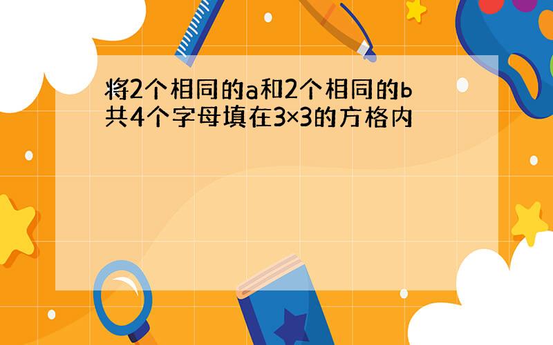 将2个相同的a和2个相同的b共4个字母填在3×3的方格内