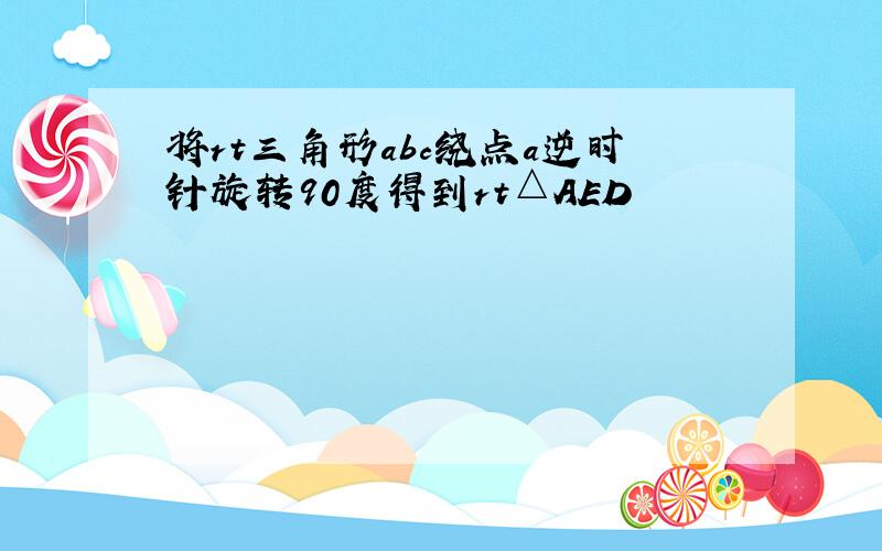 将rt三角形abc绕点a逆时针旋转90度得到rt△AED