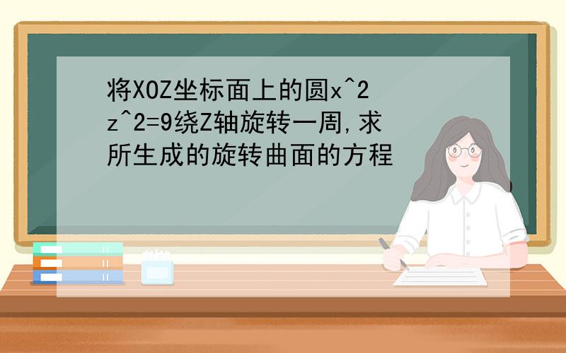 将XOZ坐标面上的圆x^2 z^2=9绕Z轴旋转一周,求所生成的旋转曲面的方程