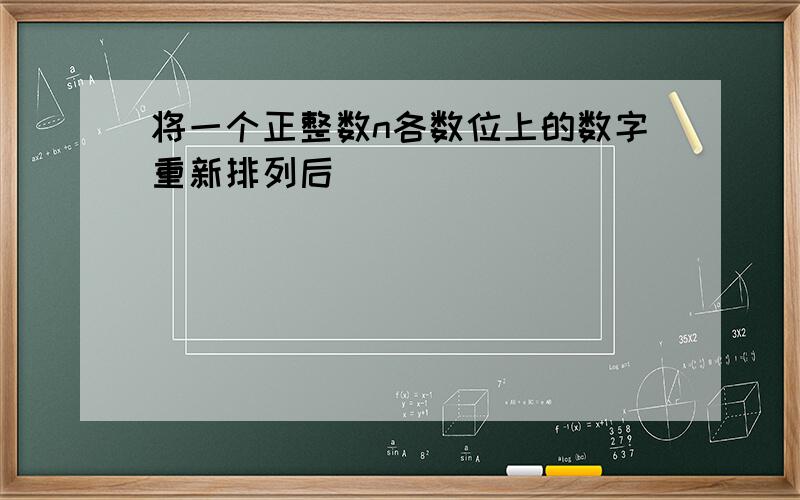 将一个正整数n各数位上的数字重新排列后