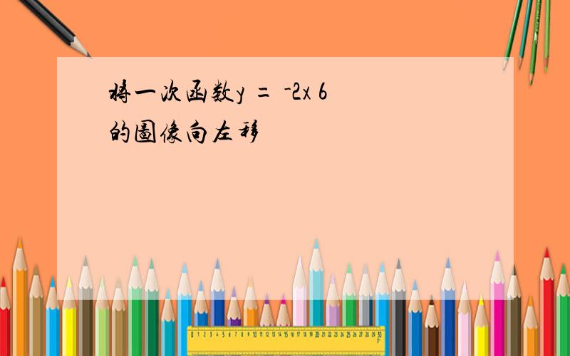 将一次函数y = -2x 6的图像向左移