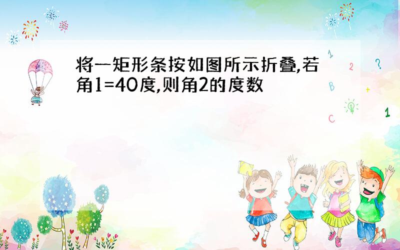 将一矩形条按如图所示折叠,若角1=40度,则角2的度数