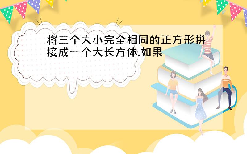 将三个大小完全相同的正方形拼接成一个大长方体.如果