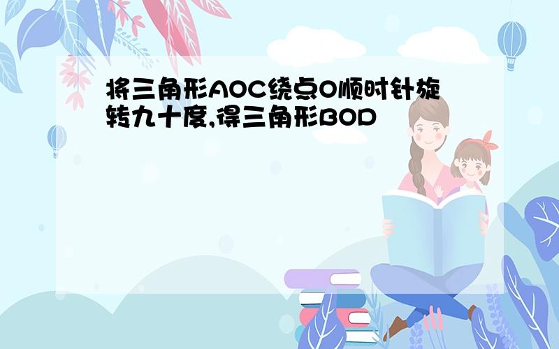 将三角形AOC绕点O顺时针旋转九十度,得三角形BOD