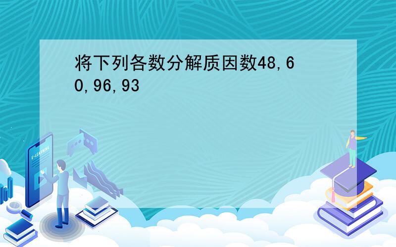 将下列各数分解质因数48,60,96,93