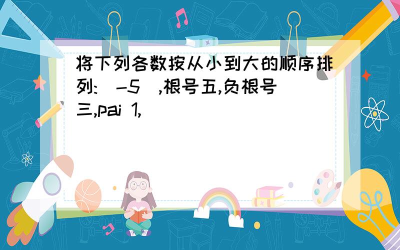 将下列各数按从小到大的顺序排列:|-5|,根号五,负根号三,pai 1,