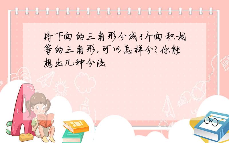 将下面的三角形分成3个面积相等的三角形,可以怎样分?你能想出几种分法