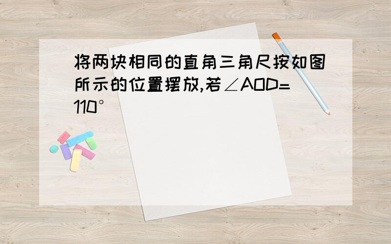 将两块相同的直角三角尺按如图所示的位置摆放,若∠AOD=110°