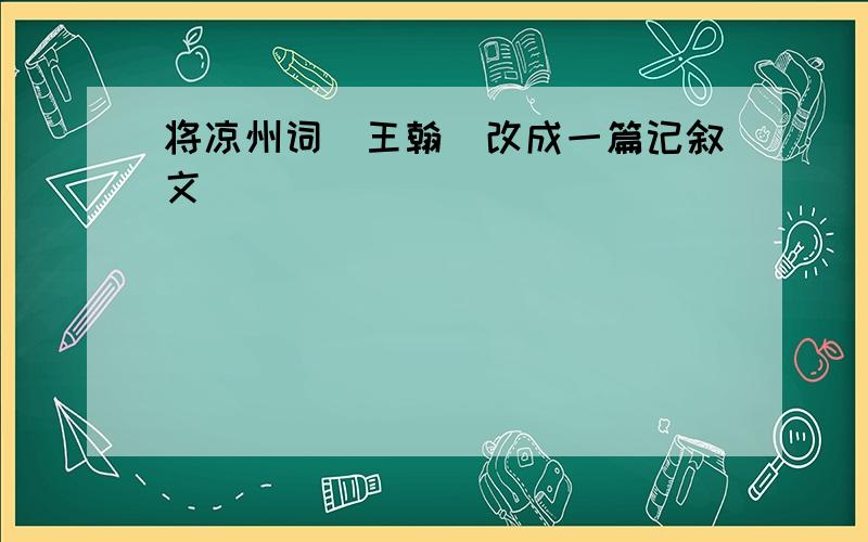 将凉州词(王翰)改成一篇记叙文