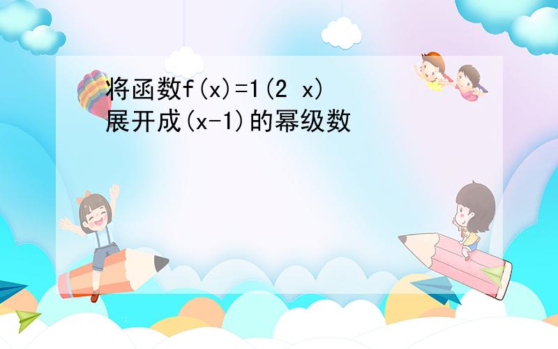 将函数f(x)=1(2 x)展开成(x-1)的幂级数