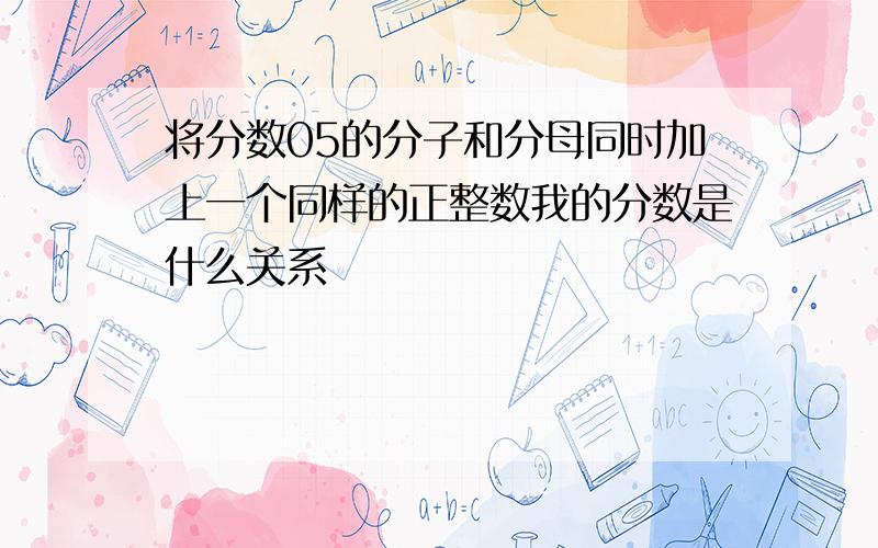 将分数05的分子和分母同时加上一个同样的正整数我的分数是什么关系