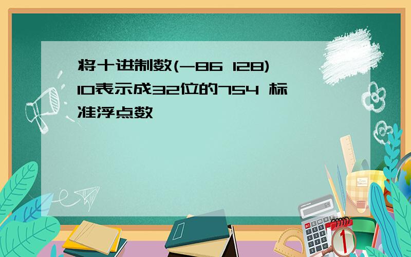 将十进制数(-86 128)10表示成32位的754 标准浮点数