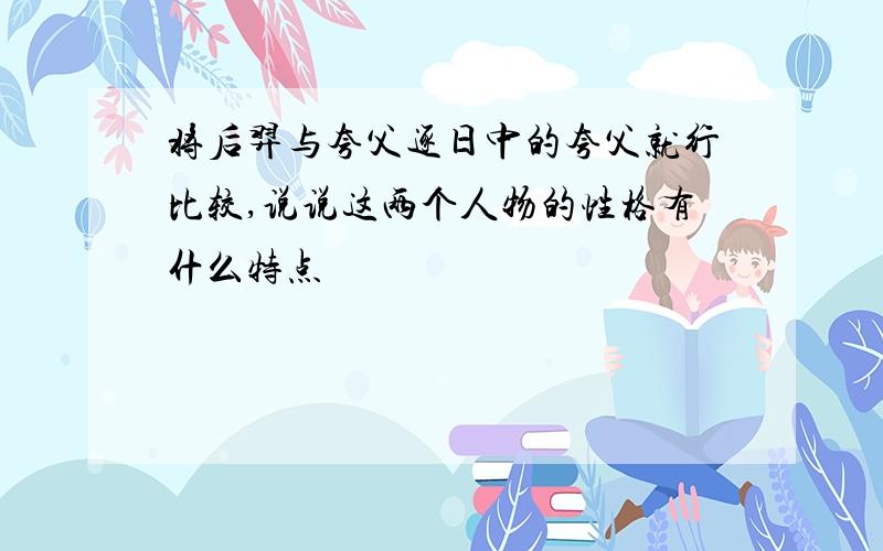 将后羿与夸父逐日中的夸父就行比较,说说这两个人物的性格有什么特点