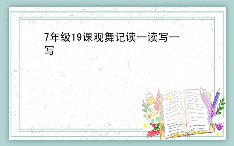 7年级19课观舞记读一读写一写