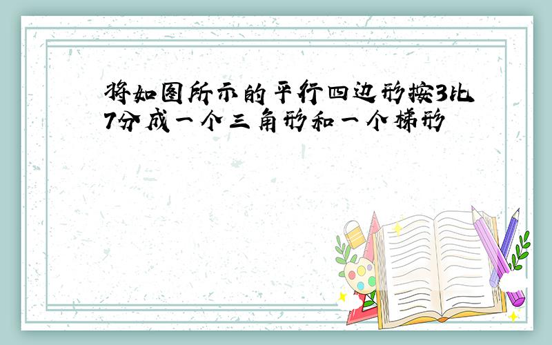 将如图所示的平行四边形按3比7分成一个三角形和一个梯形