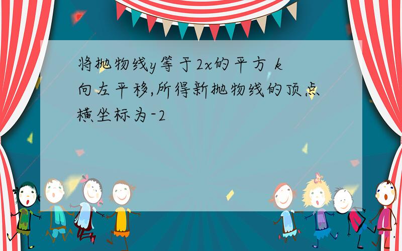 将抛物线y等于2x的平方 k向左平移,所得新抛物线的顶点横坐标为-2