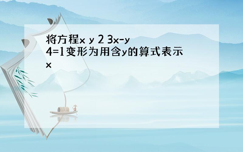 将方程x y 2 3x-y 4=1变形为用含y的算式表示x