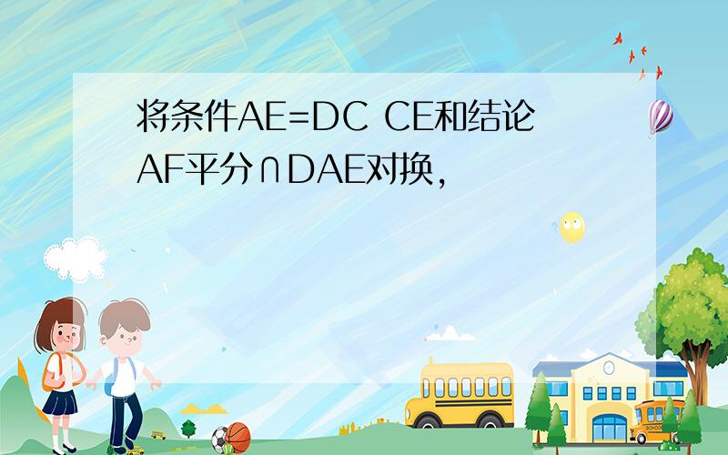 将条件AE=DC CE和结论AF平分∩DAE对换,