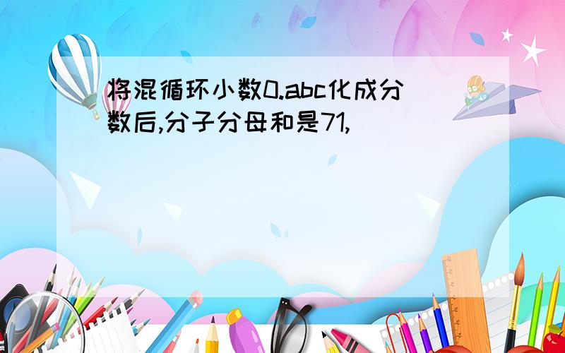 将混循环小数0.abc化成分数后,分子分母和是71,