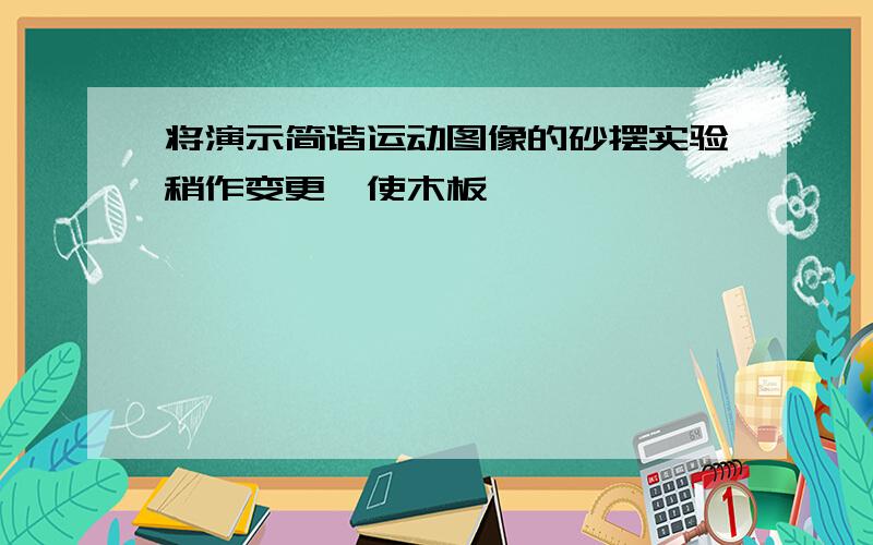 将演示简谐运动图像的砂摆实验稍作变更,使木板