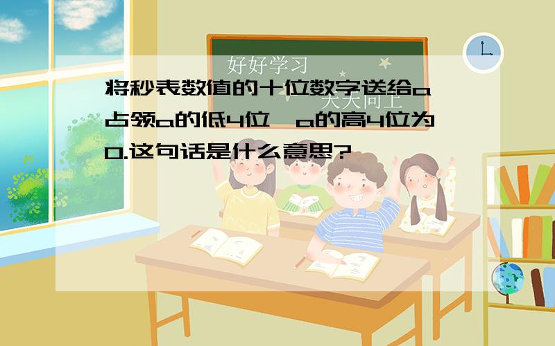 将秒表数值的十位数字送给a,占领a的低4位,a的高4位为0.这句话是什么意思?