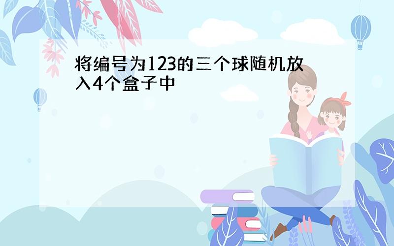 将编号为123的三个球随机放入4个盒子中