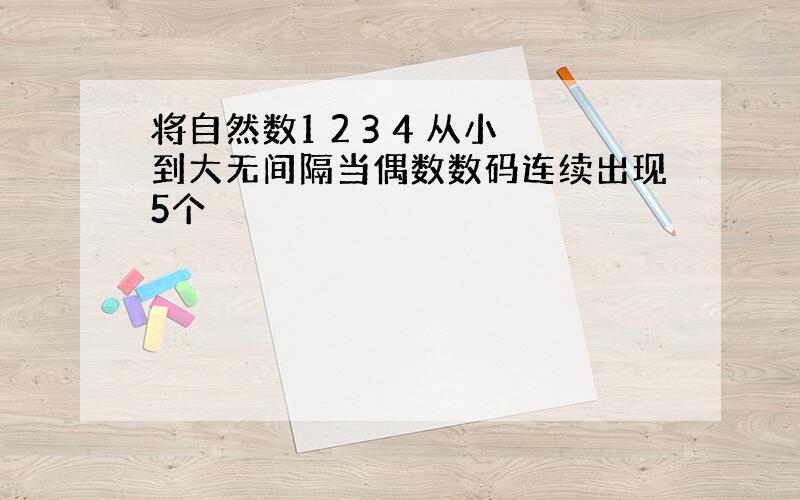 将自然数1 2 3 4 从小到大无间隔当偶数数码连续出现5个