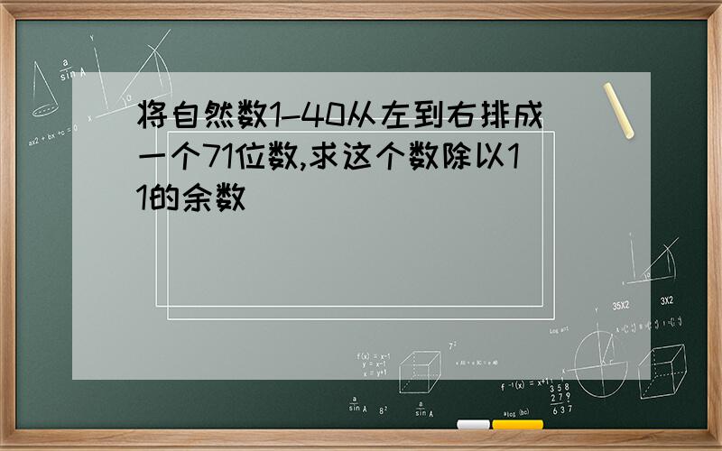 将自然数1-40从左到右排成一个71位数,求这个数除以11的余数