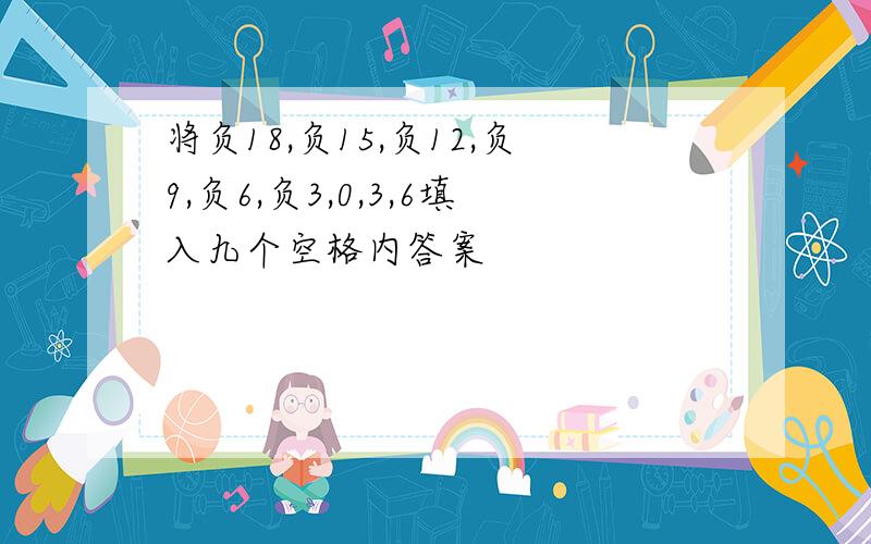 将负18,负15,负12,负9,负6,负3,0,3,6填入九个空格内答案