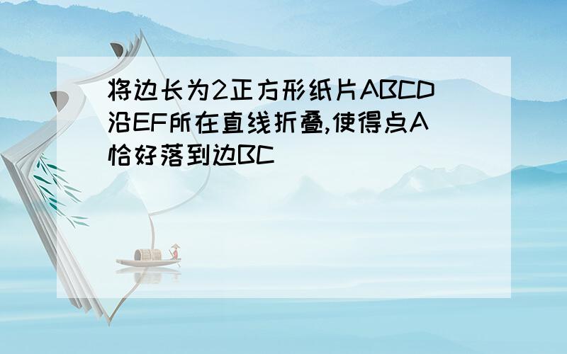 将边长为2正方形纸片ABCD沿EF所在直线折叠,使得点A恰好落到边BC