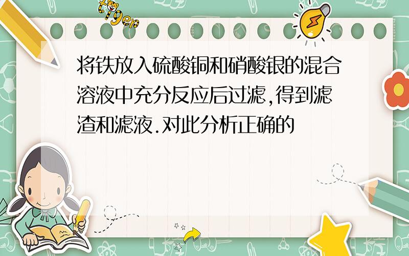 将铁放入硫酸铜和硝酸银的混合溶液中充分反应后过滤,得到滤渣和滤液.对此分析正确的