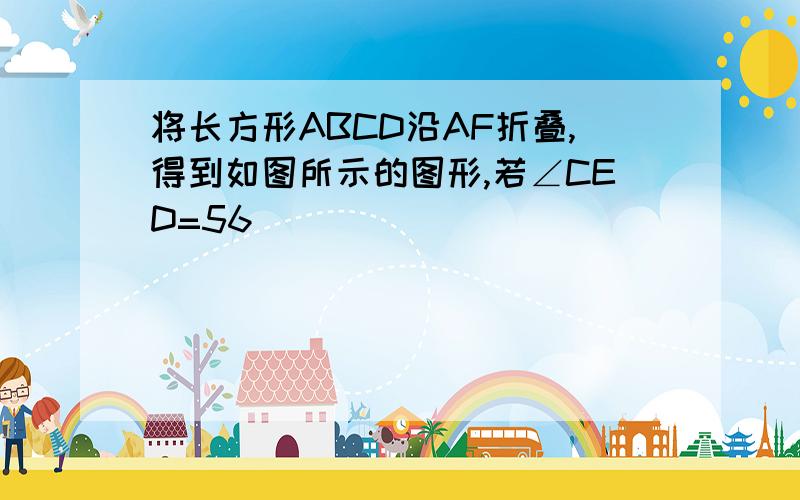 将长方形ABCD沿AF折叠,得到如图所示的图形,若∠CED=56