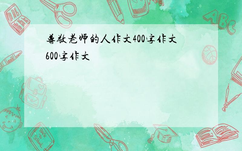 尊敬老师的人作文400字作文600字作文